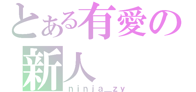 とある有愛の新人（ｎｉｎｊａ＿ｚｙ）