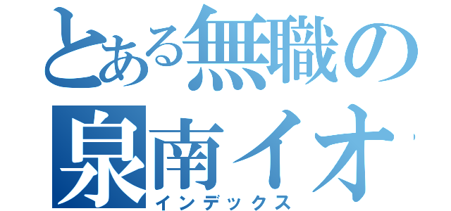 とある無職の泉南イオン（インデックス）