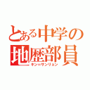 とある中学の地歴部員（キン＝サンリョン）