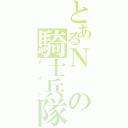 とあるＮの騎士兵隊（ナイト）