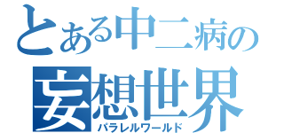 とある中二病の妄想世界（パラレルワールド）