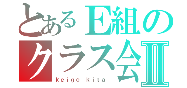 とあるＥ組のクラス会長Ⅱ（ｋｅｉｇｏ ｋｉｔａ ）