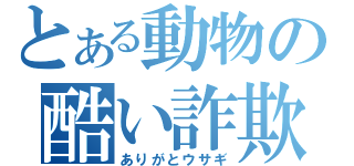 とある動物の酷い詐欺（ありがとウサギ）