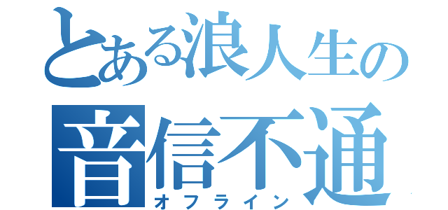 とある浪人生の音信不通（オフライン）