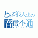 とある浪人生の音信不通（オフライン）