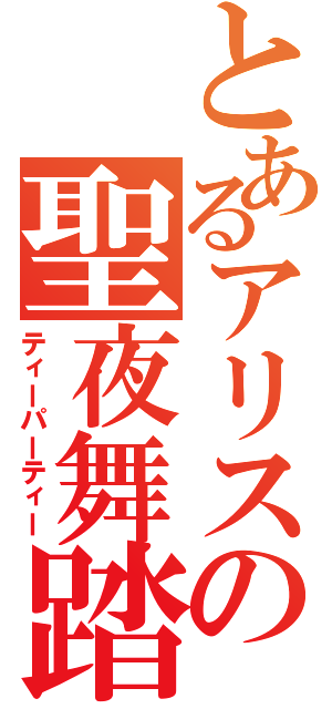 とあるアリスの聖夜舞踏会（ティーパーティー）