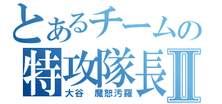 とあるチームの特攻隊長Ⅱ（大谷 魔恕汚羅）