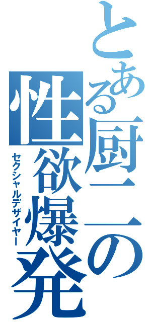 とある厨二の性欲爆発（セクシャルデザイヤー）