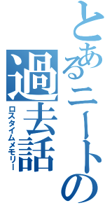 とあるニートの過去話（ロスタイムメモリー）