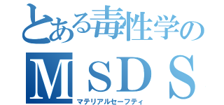 とある毒性学のＭＳＤＳ（マテリアルセーフティ）