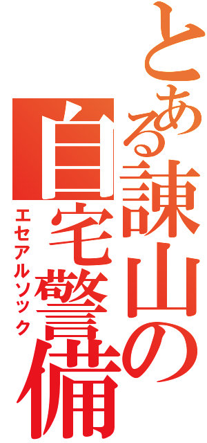 とある諌山の自宅警備（エセアルソック）