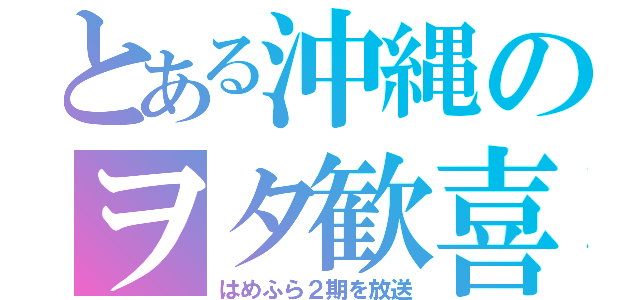 とある沖縄のヲタ歓喜（はめふら２期を放送）