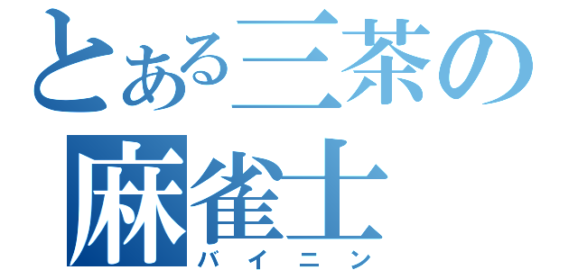 とある三茶の麻雀士（バイニン）