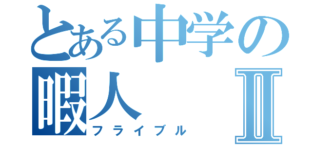 とある中学の暇人Ⅱ（フライブル）