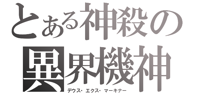 とある神殺の異界機神（デウス・エクス・マーキナー）