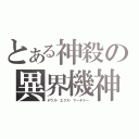 とある神殺の異界機神（デウス・エクス・マーキナー）