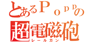 とあるＰｏｐｐｉｎｐａｒｔｙの超電磁砲（レールガン）