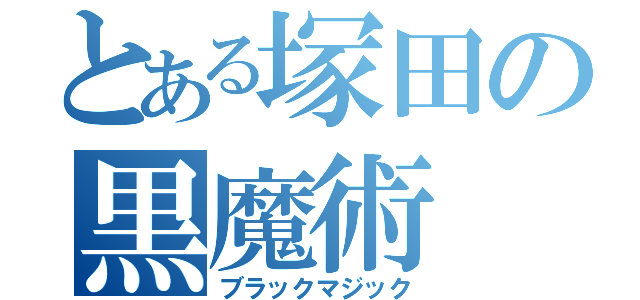 とある塚田の黒魔術（ブラックマジック）