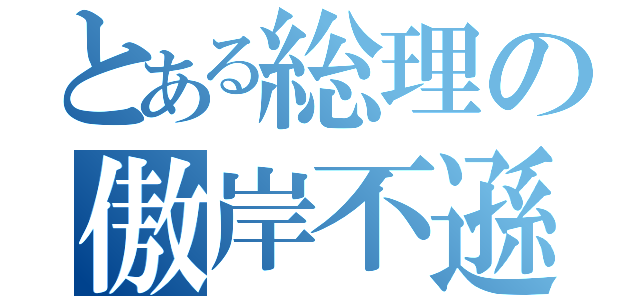 とある総理の傲岸不遜（）