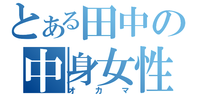 とある田中の中身女性（オカマ）