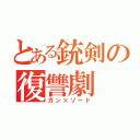 とある銃剣の復讐劇（ガン×ソード）