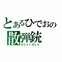 とあるひでおの散弾銃（ＳｈｏｔＧｕｎ）