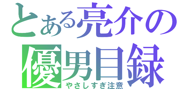 とある亮介の優男目録（やさしすぎ注意）