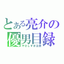 とある亮介の優男目録（やさしすぎ注意）