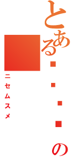 とある鼴鼴鼴鼴鼴鼴の（ニセムスメ）