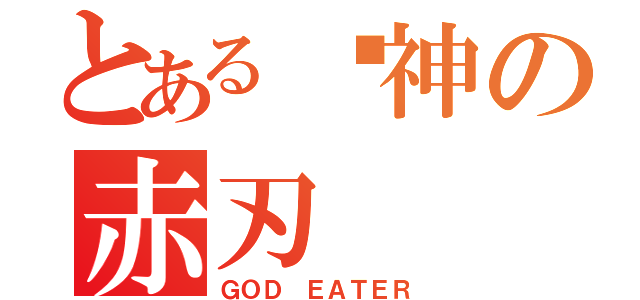 とある弒神の赤刃（ＧＯＤ ＥＡＴＥＲ）