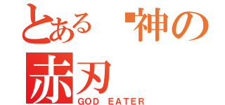 とある弒神の赤刃（ＧＯＤ ＥＡＴＥＲ）