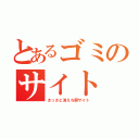 とあるゴミのサイト（さっさと消えろ屑サイト）