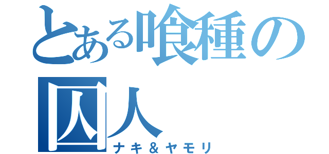 とある喰種の囚人（ナキ＆ヤモリ）