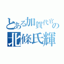 とある加賀代官の北條氏輝（）