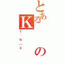 とあるのＫ（Ｔ＾Ｎ［Ｘ）