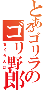 とあるゴリラのゴリ野郎（さくらんぼ）