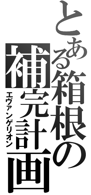 とある箱根の補完計画（エヴァンゲリオン）