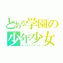 とある学園の少年少女（ボーイズアンドガールズ）