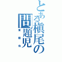 とある槇尾の問題児（東稔也）