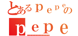 とあるｐｅｐｅのｐｅｐｅｐｅｐｅ（ｐｅｐｅｐｅｐｅｐｅｐｅｐｅｐｅｐｅｐｅｐｅｐｅｐｅｐｅｐｅｐｅｐｅｐ）