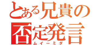 とある兄貴の否定発言（ムイーミダ）