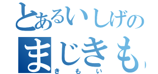 とあるいしげのまじきもい（きもい）