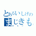 とあるいしげのまじきもい（きもい）