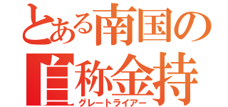 とある南国の自称金持（グレートライアー）