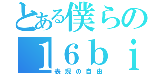 とある僕らの１６ｂｉｔ戦争（表現の自由）