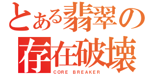 とある翡翠の存在破壊者（ＣＯＲＥ ＢＲＥＡＫＥＲ）