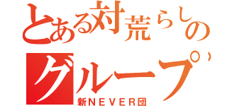 とある対荒らしのグループ（新ＮＥＶＥＲ団）