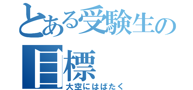 とある受験生の目標（大空にはばたく）