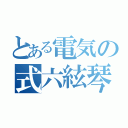 とある電気の式六絃琴（）