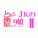 とあるＪＫの踊り娘Ⅱ（古賀　由乃）